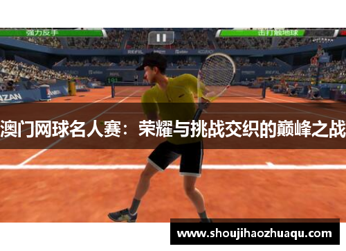 澳门网球名人赛：荣耀与挑战交织的巅峰之战