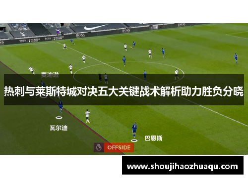 热刺与莱斯特城对决五大关键战术解析助力胜负分晓 热刺与莱斯特城对决五大关键战术解析助力胜负分晓