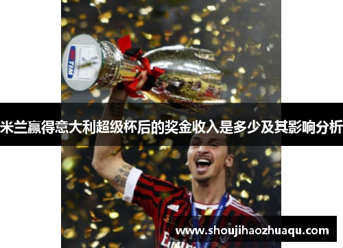 米兰赢得意大利超级杯后的奖金收入是多少及其影响分析 米兰赢得意大利超级杯后的奖金收入是多少及其影响分析
