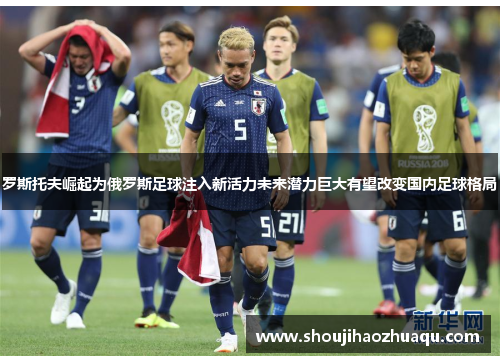 罗斯托夫崛起为俄罗斯足球注入新活力未来潜力巨大有望改变国内足球格局