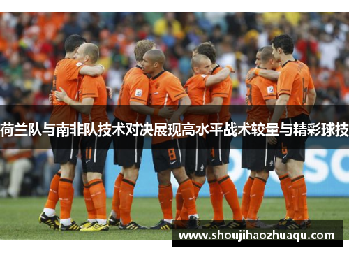 荷兰队与南非队技术对决展现高水平战术较量与精彩球技 荷兰队与南非队技术对决展现高水平战术较量与精彩球技
