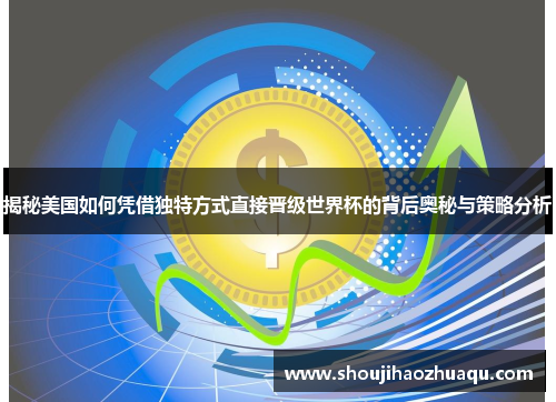 揭秘美国如何凭借独特方式直接晋级世界杯的背后奥秘与策略分析 揭秘美国如何凭借独特方式直接晋级世界杯的背后奥秘与策略分析