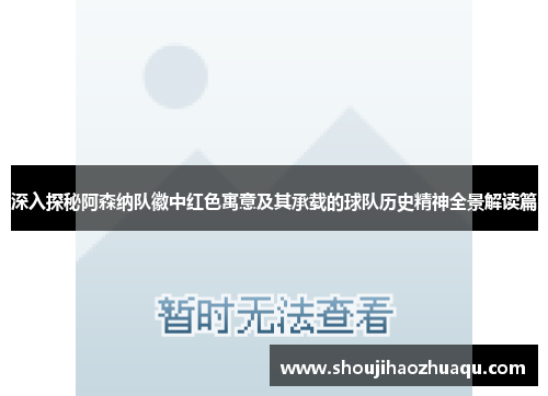 深入探秘阿森纳队徽中红色寓意及其承载的球队历史精神全景解读篇 深入探秘阿森纳队徽中红色寓意及其承载的球队历史精神全景解读篇